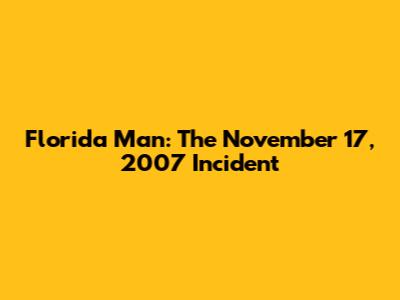 Florida Man: The November 17, 2007 Incident