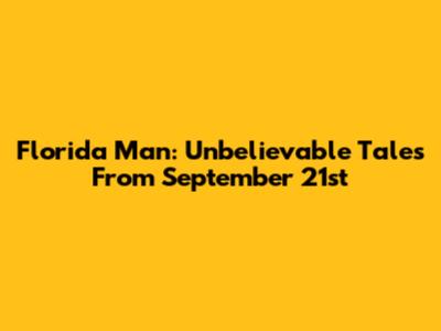 Florida Man: Unbelievable Tales From September 21st