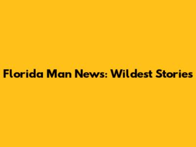 Florida Man News: Wildest Stories