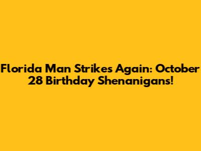 Florida Man Strikes Again: October 28 Birthday Shenanigans!