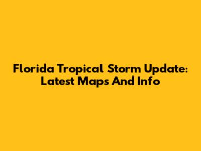 Florida Tropical Storm Update: Latest Maps And Info