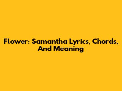 Flower: Samantha Lyrics, Chords, And Meaning