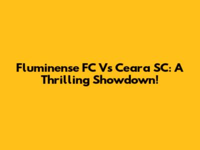 Fluminense FC Vs Ceara SC: A Thrilling Showdown!