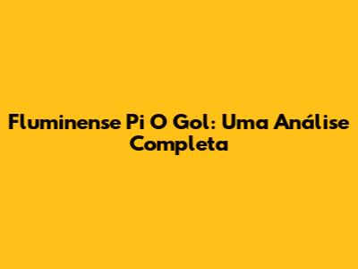 Fluminense Pi O Gol: Uma Análise Completa