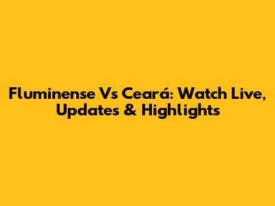 Fluminense Vs Ceará: Watch Live, Updates & Highlights