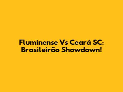 Fluminense Vs Ceará SC: Brasileirão Showdown!