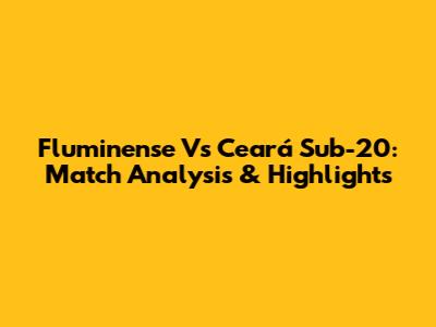 Fluminense Vs Ceará Sub-20: Match Analysis & Highlights