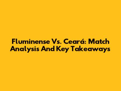 Fluminense Vs. Ceará: Match Analysis And Key Takeaways