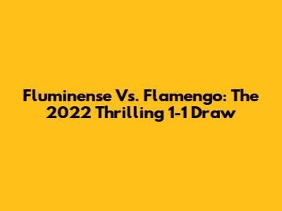 Fluminense Vs. Flamengo: The 2022 Thrilling 1-1 Draw