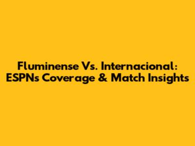 Fluminense Vs. Internacional: ESPN's Coverage & Match Insights