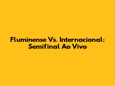 Fluminense Vs. Internacional: Semifinal Ao Vivo