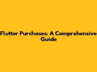 Flutter Purchases: A Comprehensive Guide