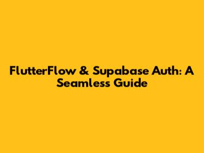 FlutterFlow & Supabase Auth: A Seamless Guide