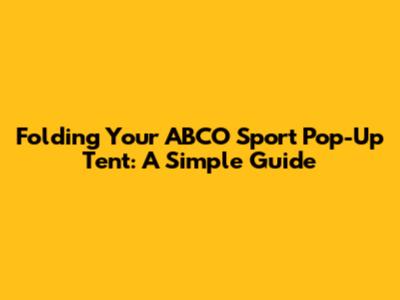 Folding Your ABCO Sport Pop-Up Tent: A Simple Guide
