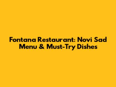 Fontana Restaurant: Novi Sad Menu & Must-Try Dishes