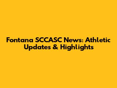 Fontana SCCASC News: Athletic Updates & Highlights