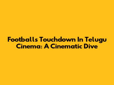 Football's Touchdown In Telugu Cinema: A Cinematic Dive