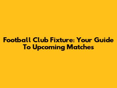Football Club Fixture: Your Guide To Upcoming Matches