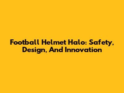 Football Helmet Halo: Safety, Design, And Innovation