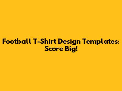Football T-Shirt Design Templates: Score Big!