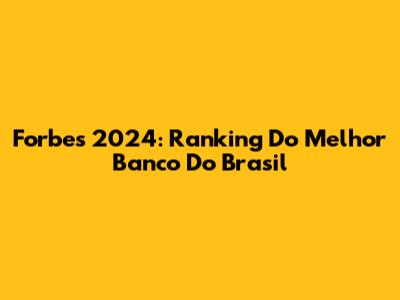 Forbes 2024: Ranking Do Melhor Banco Do Brasil