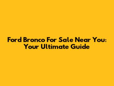 Ford Bronco For Sale Near You: Your Ultimate Guide