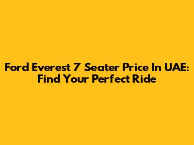 Ford Everest 7 Seater Price In UAE: Find Your Perfect Ride