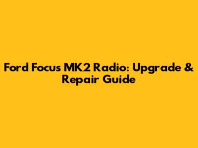 Ford Focus MK2 Radio: Upgrade & Repair Guide
