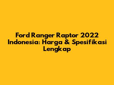 Ford Ranger Raptor 2022 Indonesia: Harga & Spesifikasi Lengkap