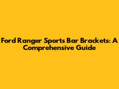 Ford Ranger Sports Bar Brackets: A Comprehensive Guide