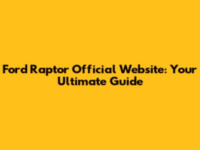 Ford Raptor Official Website: Your Ultimate Guide