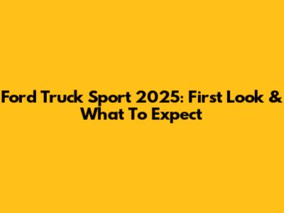 Ford Truck Sport 2025: First Look & What To Expect
