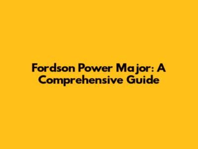 Fordson Power Major: A Comprehensive Guide