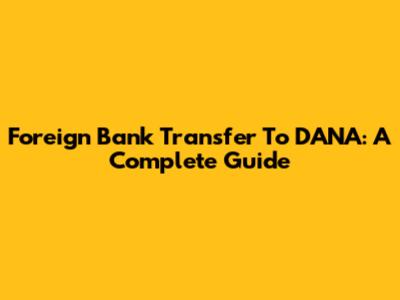 Foreign Bank Transfer To DANA: A Complete Guide