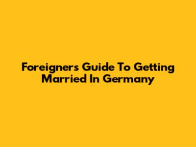 Foreigner's Guide To Getting Married In Germany
