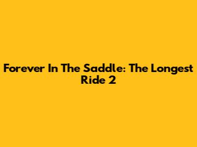Forever In The Saddle: The Longest Ride 2