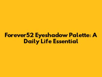 Forever52 Eyeshadow Palette: A Daily Life Essential