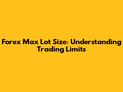 Forex Max Lot Size: Understanding Trading Limits