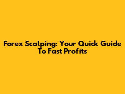 Forex Scalping: Your Quick Guide To Fast Profits