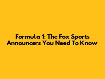 Formula 1: The Fox Sports Announcers You Need To Know