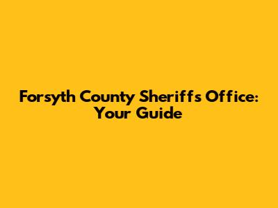 Forsyth County Sheriff's Office: Your Guide
