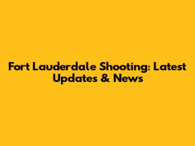 Fort Lauderdale Shooting: Latest Updates & News