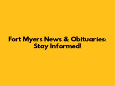 Fort Myers News & Obituaries: Stay Informed!