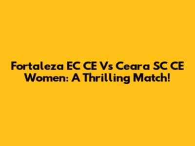 Fortaleza EC CE Vs Ceara SC CE Women: A Thrilling Match!