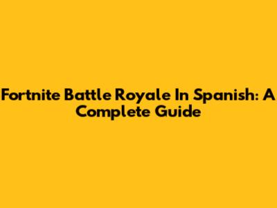 Fortnite Battle Royale In Spanish: A Complete Guide