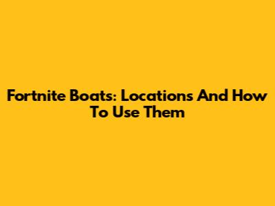 Fortnite Boats: Locations And How To Use Them