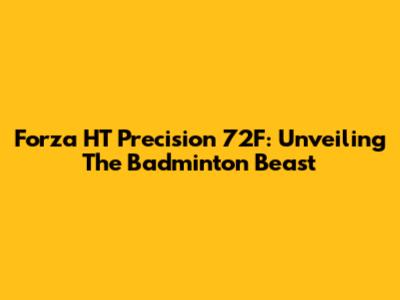 Forza HT Precision 72F: Unveiling The Badminton Beast