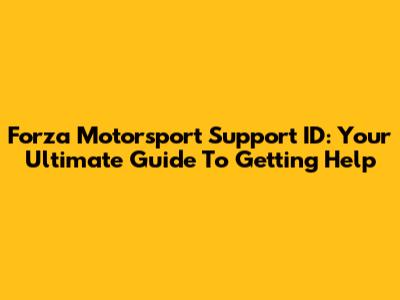 Forza Motorsport Support ID: Your Ultimate Guide To Getting Help
