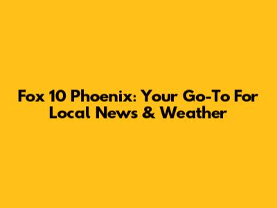 Fox 10 Phoenix: Your Go-To For Local News & Weather