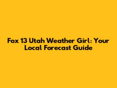 Fox 13 Utah Weather Girl: Your Local Forecast Guide